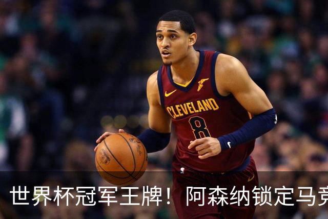 世界杯冠军王牌！阿森纳锁定马竞巨星！阿尔特塔冬窗重拳补强
