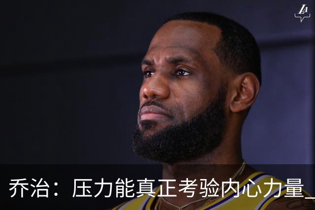 乔治：压力能真正考验内心力量 我重新找回了对篮球的爱