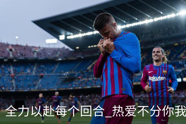 全力以赴每个回合 热爱不分你我！