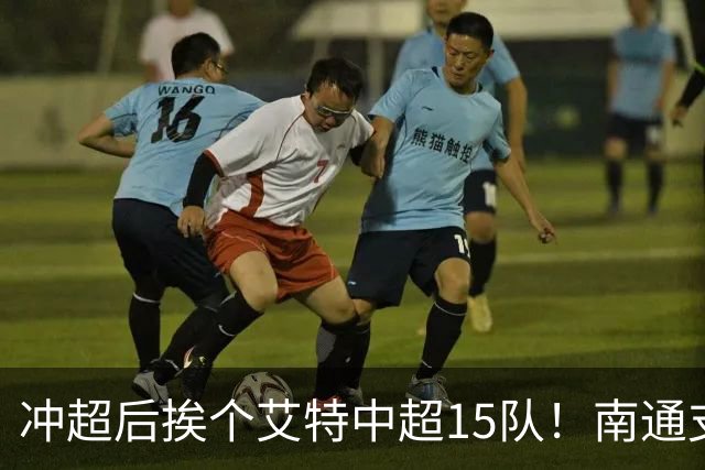 冲超后挨个艾特中超15队！南通支云回归，鲁沪蓉很兴奋，2027年了断新仇旧恨