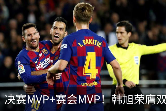决赛MVP+赛会MVP！韩旭荣膺双料MVP实至名归