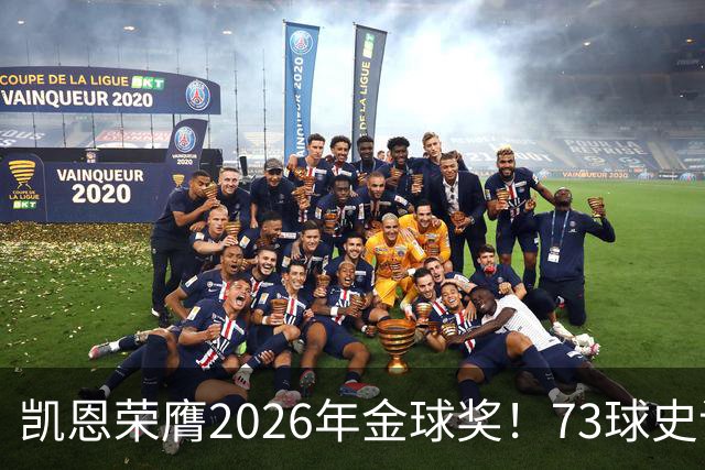 凯恩荣膺2026年金球奖！73球史诗赛季，苦尽甘来终圆梦