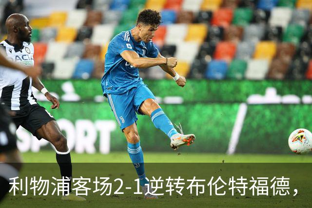 利物浦客场2-1逆转布伦特福德，维尔茨直塞伊萨克建功