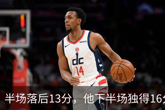 半场落后13分，他下半场独得16分还抢下8个篮板