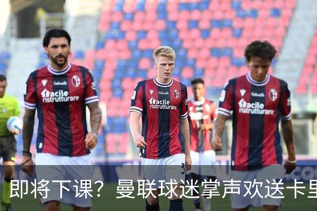 即将下课？曼联球迷掌声欢送卡里克！狂嘘球员+唱歌怒骂老板滚蛋