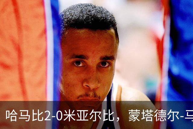 哈马比2-0米亚尔比，蒙塔德尔-马吉德破门，奥斯卡-约翰松锁定胜局