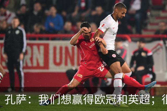 孔萨：我们想赢得欧冠和英超；很期待和凯恩交手