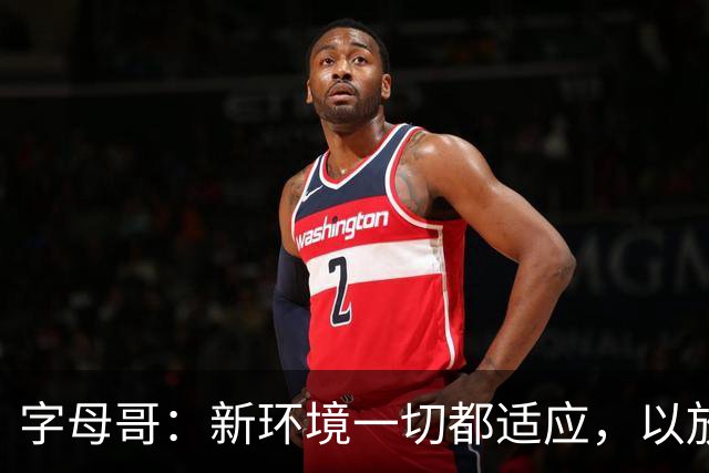 字母哥：新环境一切都适应，以放松心态开启新赛季