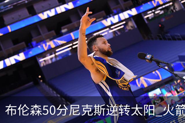布伦森50分尼克斯逆转太阳 火箭三杀灰熊5连胜