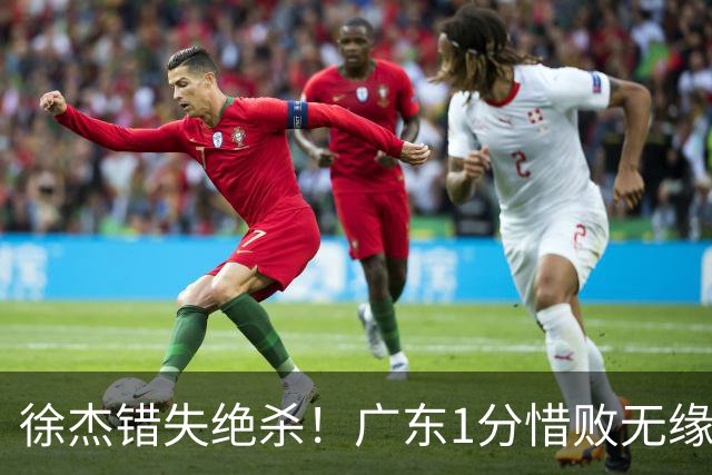 徐杰错失绝杀！广东1分惜败无缘开门红，杜润旺首秀飙5记三分