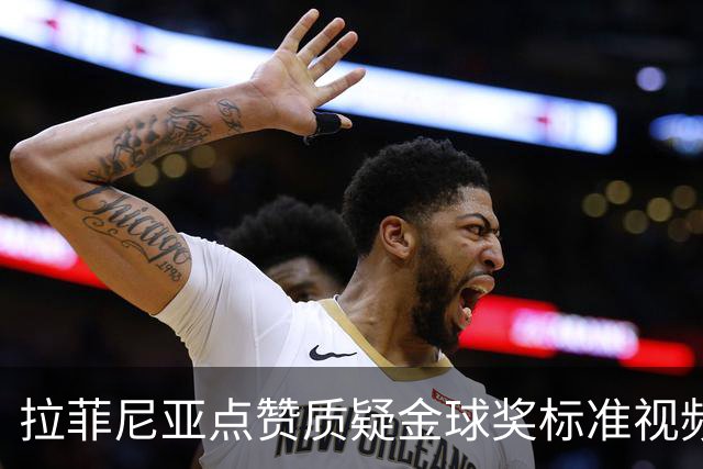 拉菲尼亚点赞质疑金球奖标准视频：凯恩获奖引争议