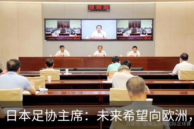 日本足协主席：未来希望向欧洲，特别是英超联赛输送更多日本球员