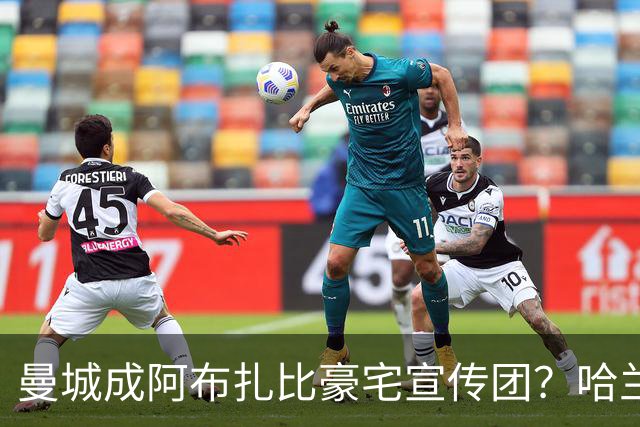 曼城成阿布扎比豪宅宣传团？哈兰德父子各扫一间豪宅