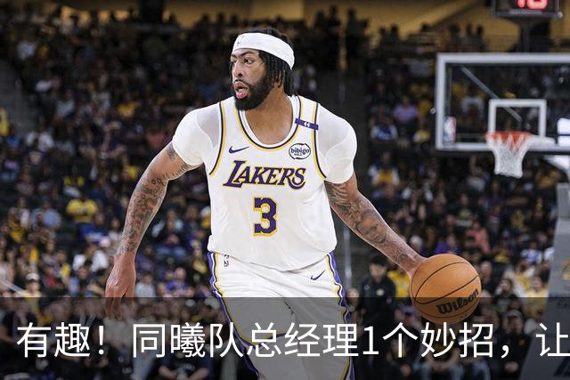有趣！同曦队总经理1个妙招，让杜润旺成为篮板王