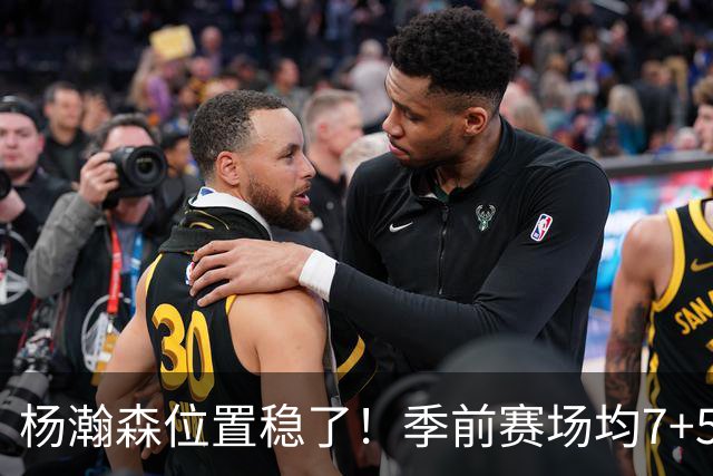 杨瀚森位置稳了！季前赛场均7+5+3+65%，凭实力挤掉两位竞争中锋