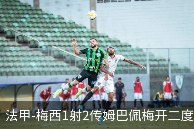 法甲-梅西1射2传姆巴佩梅开二度 大巴黎3-0马赛