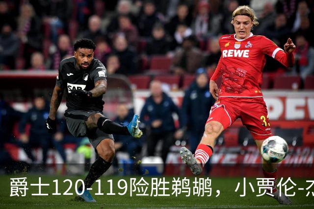 爵士120-119险胜鹈鹕，小贾伦-杰克逊24+10，穆雷错失绝杀