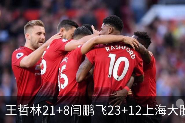 王哲林21+8闫鹏飞23+12上海大胜山西 张宁23分
