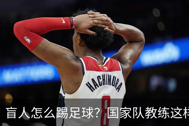盲人怎么踢足球？国家队教练这样回答