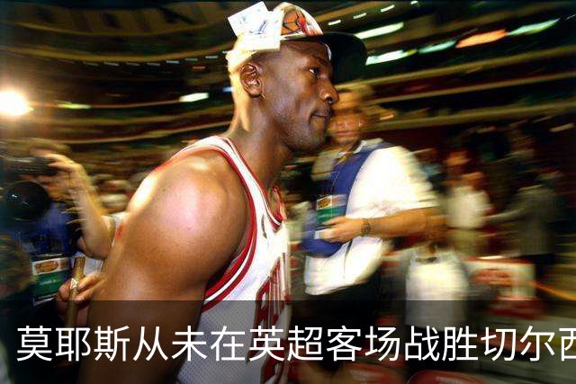 莫耶斯从未在英超客场战胜切尔西，但主场对蓝军连续4场不败