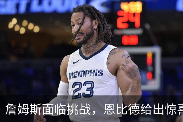 詹姆斯面临挑战，恩比德给出惊喜，76人虽赢尼克斯却暴露两大隐患