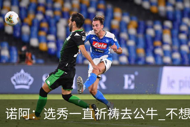 诺阿：选秀一直祈祷去公牛 不想去雄鹿&我妈为易建联被选中欢呼