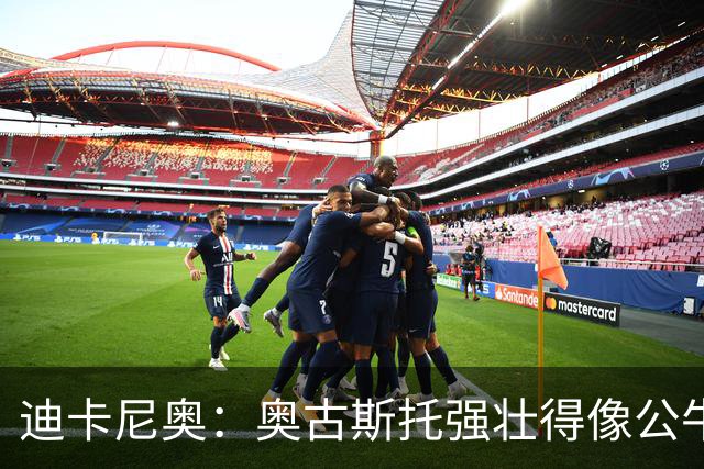 迪卡尼奥：奥古斯托强壮得像公牛；一些国米球员不擅夺回球权