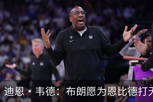 迪恩·韦德：布朗愿为恩比德打无球 这样的巨星在NBA并不多见