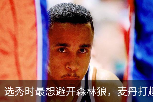 选秀时最想避开森林狼，麦丹打趣：他们当时就是烂