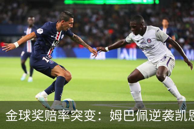金球奖赔率突变：姆巴佩逆袭凯恩，皇马成关键变量