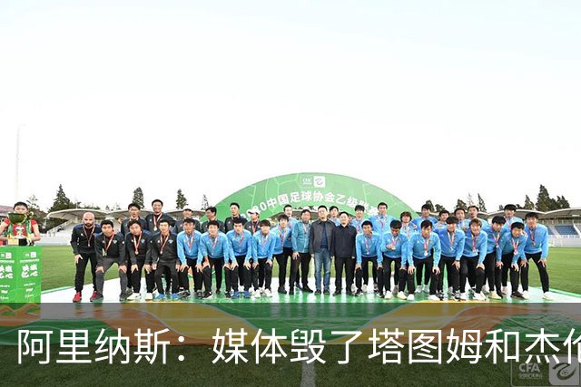 阿里纳斯：媒体毁了塔图姆&杰伦·布朗的友谊 两人原本非常亲密