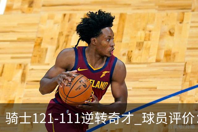 骑士121-111逆转奇才 球员评价：4人优秀，6人及格