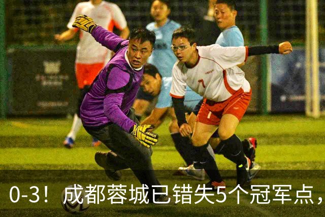 0-3！成都蓉城已错失5个冠军点，下轮压力更大，今年曾0-2输英博
