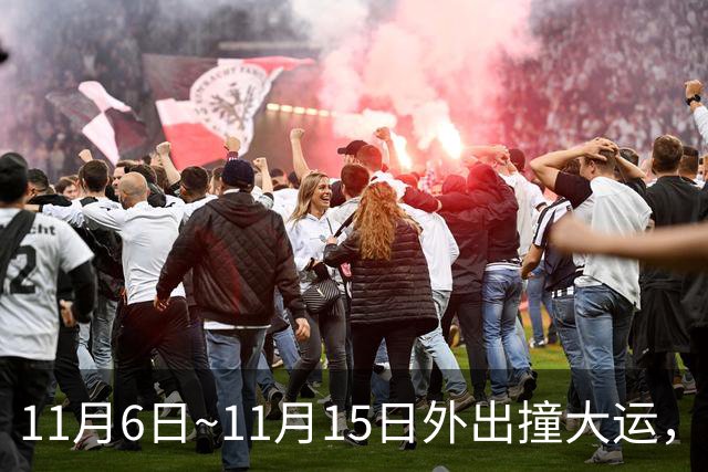 11月6日~11月15日外出撞大运，求财发大财，咸鱼翻身变土豪的生肖