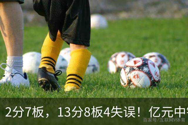 2分7板，13分8板4失误！亿元中锋碰强队成“软柿子”，累惨东契奇