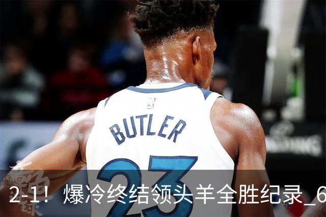 2-1！爆冷终结领头羊全胜纪录 6.3亿新贵强势复苏 近7场6胜+欧冠全胜