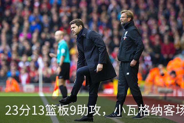 23分13篮板9助攻，小瓦格纳客场掀翻卫冕冠军拿首胜