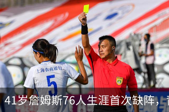 41岁詹姆斯76人生涯首次缺阵，背靠背前状态降为缺席