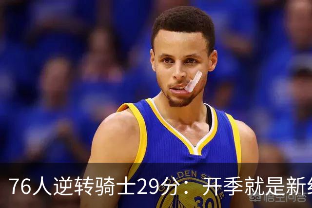 76人逆转骑士29分：开季就是新纪录