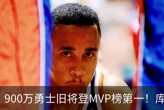 900万勇士旧将登MVP榜第一！库里盛赞进步很大 场均36.5分联盟封王
