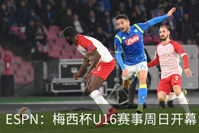 ESPN：梅西杯U16赛事周日开幕，来自三大洲的16家俱乐部参赛
