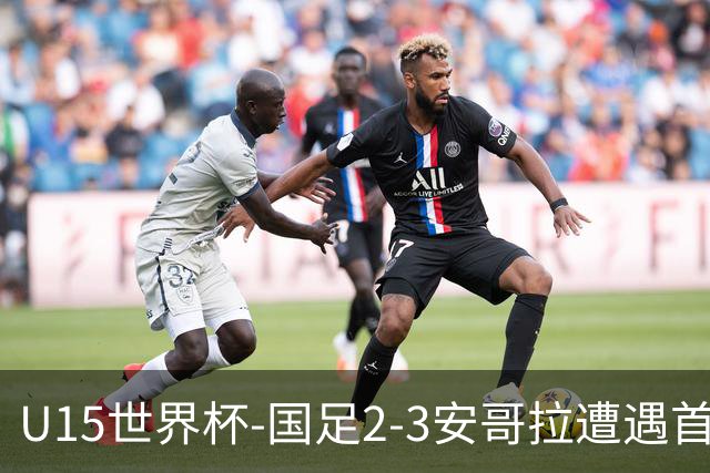 U15世界杯-国足2-3安哥拉遭遇首败 沙明点射双响难救主
